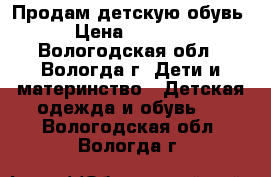 Продам детскую обувь › Цена ­ 1 000 - Вологодская обл., Вологда г. Дети и материнство » Детская одежда и обувь   . Вологодская обл.,Вологда г.